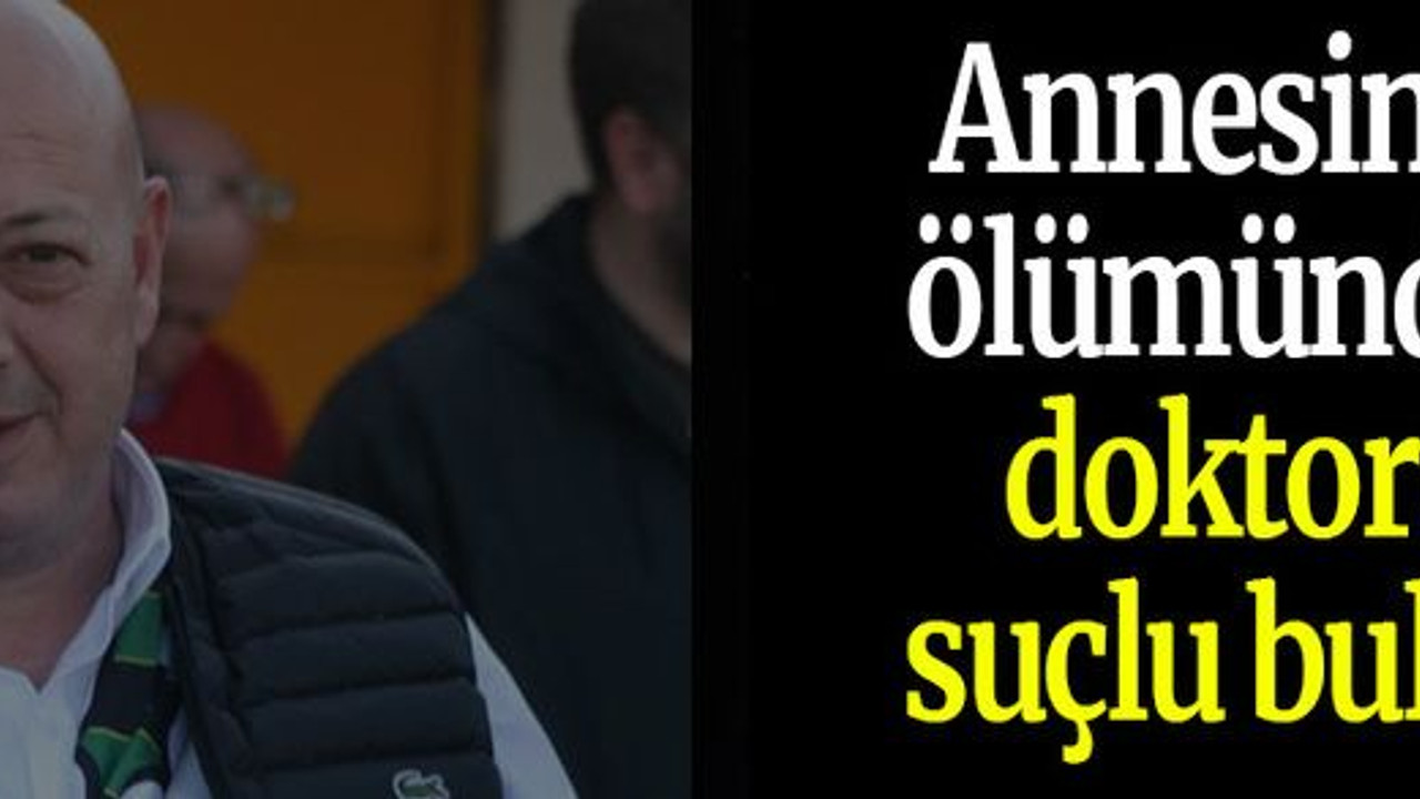 Annesinin ölümünden doktoru suçlu buldu
